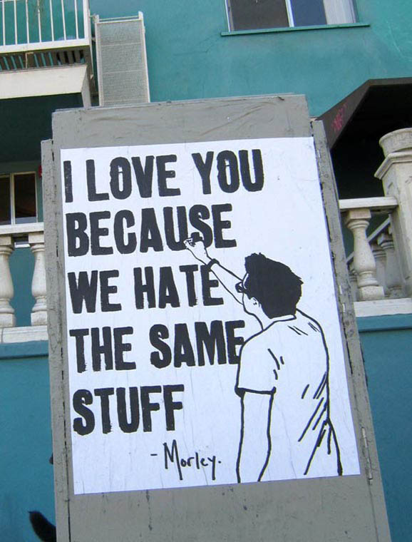 Street Art by Morley - I love you because we hate the same stuff